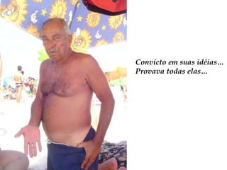 Convicto emsuasidéias…Provava todas elas…