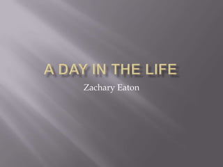 A Day in the Life Zachary Eaton 