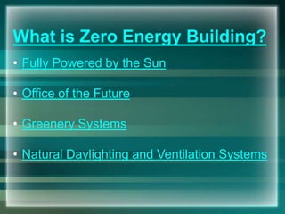 What is Zero Energy Building?
• Fully Powered by the Sun
• Office of the Future
• Greenery Systems
• Natural Daylighting and Ventilation Systems
 