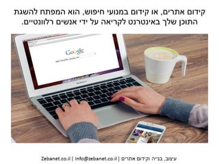 ‫אתרים‬ ‫קידום‬,‫חיפוש‬ ‫במנועי‬ ‫קידום‬ ‫או‬,‫להשגת‬ ‫המפתח‬ ‫הוא‬
‫רלוונטיים‬ ‫אנשים‬ ‫ידי‬ ‫על‬ ‫לקריאה‬ ‫באינטרנט‬ ‫שלך‬ ‫התוכן‬.
 