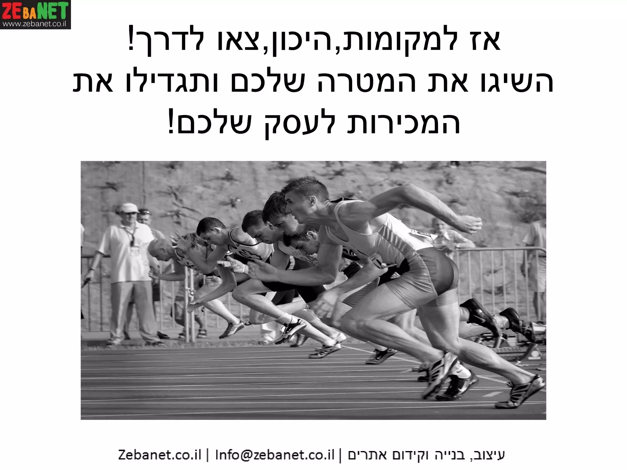 ‫למקומות‬ ‫אז‬,‫היכון‬,‫לדרך‬ ‫צאו‬!
‫את‬ ‫ותגדילו‬ ‫שלכם‬ ‫המטרה‬ ‫את‬ ‫השיגו‬
‫שלכם‬ ‫לעסק‬ ‫המכירות‬!
 