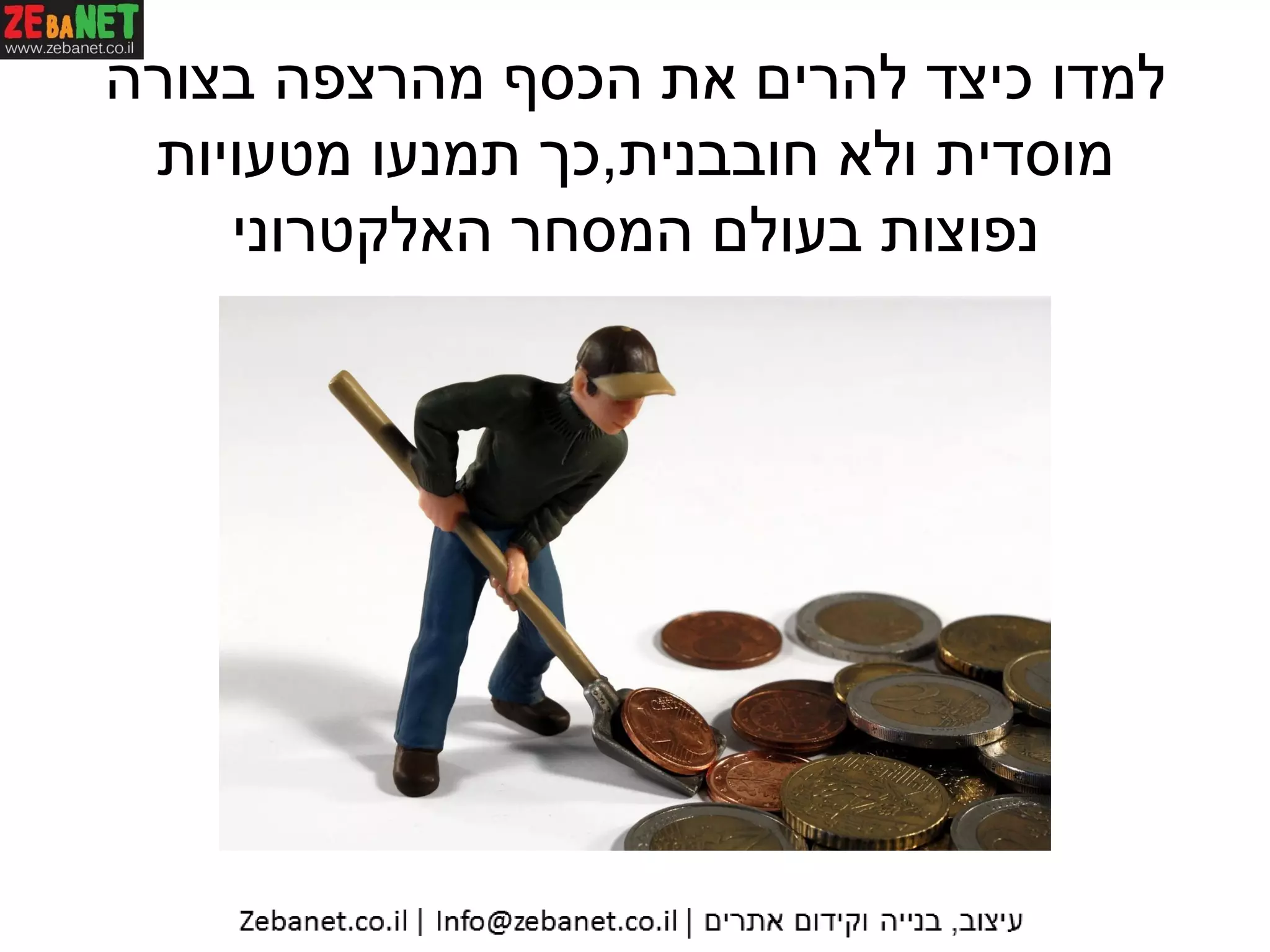 ‫בצורה‬ ‫מהרצפה‬ ‫הכסף‬ ‫את‬ ‫להרים‬ ‫כיצד‬ ‫למדו‬
‫חובבנית‬ ‫ולא‬ ‫מוסדית‬,‫מטעויות‬ ‫תמנעו‬ ‫כך‬
‫האלקטרוני‬ ‫המסחר‬ ‫בעולם‬ ‫נפוצות‬
 