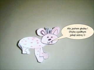 Ale jestem głodny ! Chyba zjadłbym jakąś zebrę   