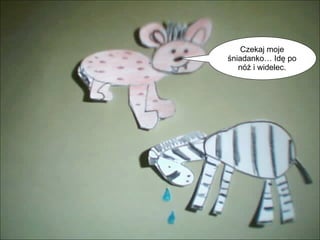 Czekaj moje śniadanko… Idę po nóż i widelec. 