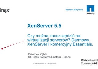 Sponsor platynowy:




XenServer 5.5
Czy można zaoszczędzić na
wirtualizacji serwerów? Darmowy
XenServer i komercyjny Essentials.

Przemek Zębik
SE Citrix Systems Eastern Europe

   © 2009 Citrix Systems, Inc. — All rights reserved
 