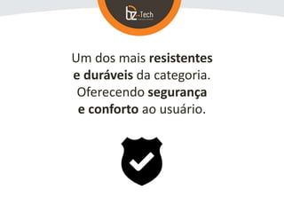 Um dos mais resistentes
e duráveis da categoria.
Oferecendo segurança
e conforto ao usuário.
 