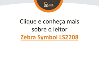 Clique e conheça mais
sobre o leitor
Zebra Symbol LS2208
 