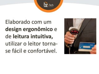 Elaborado com um
design ergonômico e
de leitura intuitiva,
utilizar o leitor torna-
se fácil e confortável.
 