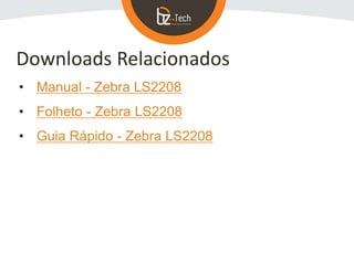 • Manual - Zebra LS2208
• Folheto - Zebra LS2208
• Guia Rápido - Zebra LS2208
Downloads Relacionados
 