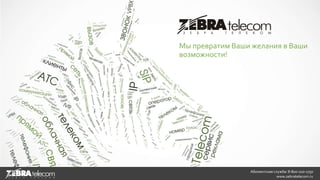 Абонентская служба: 8-800-100-1750
www.zebratelecom.ru
Мы превратим Ваши желания в Ваши
возможности!
 