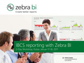 Create better reports
IBCS reporting with Zebra BI
2-Day Workshop, Dubai, Januar 17-18, 2017
Andrej Lapajne
andrej.lapajne@zebra.bi
www.zebra.bi
@
 