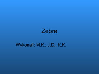 Zebra Wykonali: M.K., J.D., K.K. 