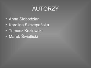 AUTORZY Anna Słobodzian Karolina Szczepańska Tomasz Kozłowski Marek Świetlicki 