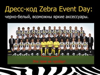 Дресс-код Zebra Event Day:
черно-белый, возможны яркие аксессуары.




            Эти трое не пройдут.
 