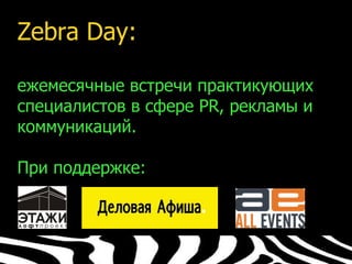 Zebra Day:

ежемесячные встречи практикующих
специалистов в сфере PR, рекламы и
коммуникаций.

При поддержке:
 