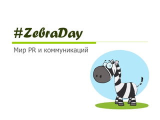 #ZebraDay
Мир PR и коммуникаций
 