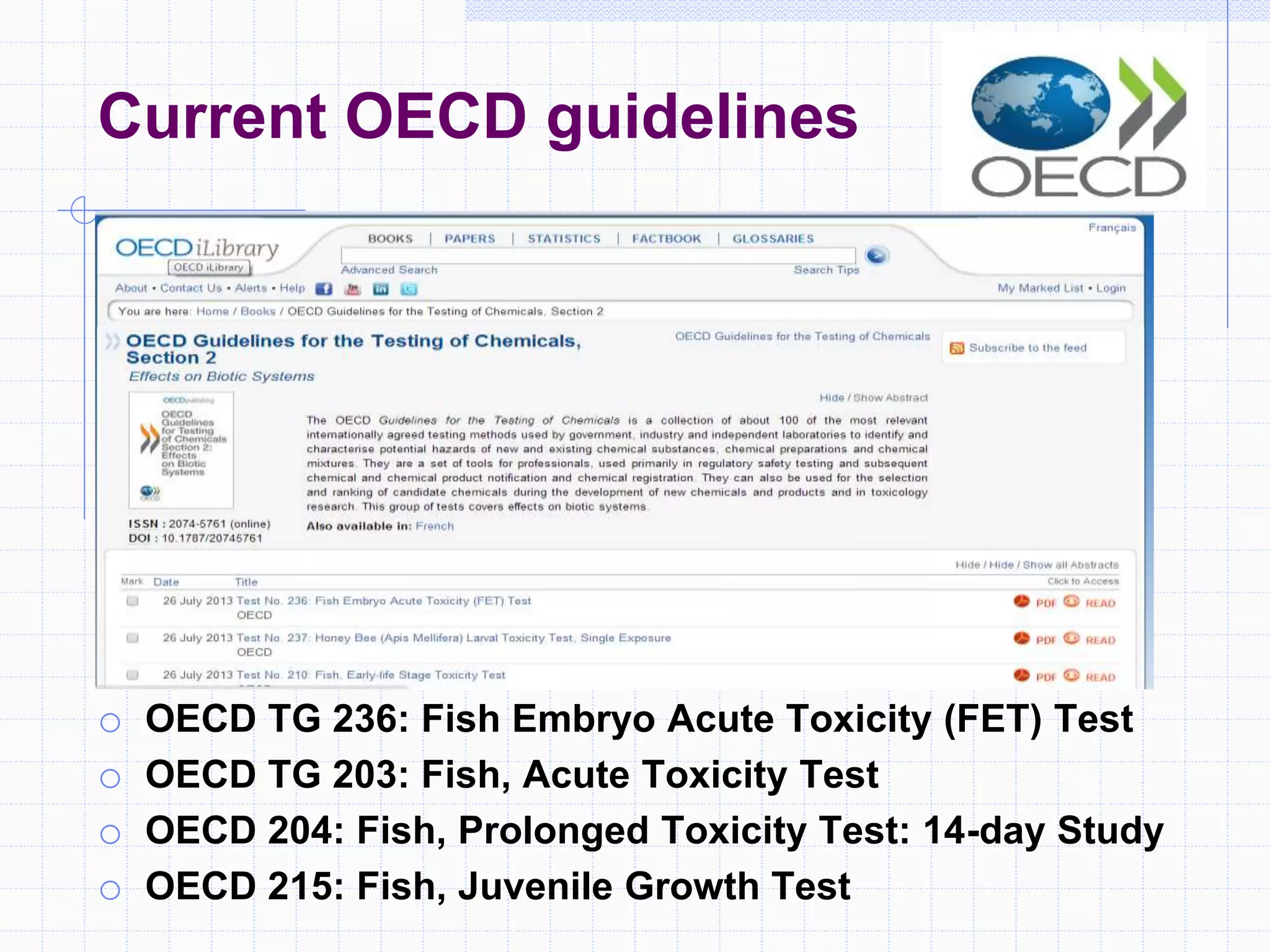 Current OECD guidelines
o OECD TG 236: Fish Embryo Acute Toxicity (FET) Test
o OECD TG 203: Fish, Acute Toxicity Test
o OECD 204: Fish, Prolonged Toxicity Test: 14-day Study
o OECD 215: Fish, Juvenile Growth Test
 
