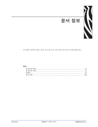 2010-10-21 GK420d ™ 사용자 안내서 980608-081 Rev. C
문서 정보
이 장에는 연락처 정보 , 문서 구조 및 조직 , 추가 참고 문서 등이 나와 있습니다 .
목차
본 문서의 대상 . . . . . . . . . . . . . . . . . . . . . . . . . . . . . . . . . . . . . . . . . . . . . . . . . . . . . . . . . . vi
본 문서의 구성 . . . . . . . . . . . . . . . . . . . . . . . . . . . . . . . . . . . . . . . . . . . . . . . . . . . . . . . . . . vi
연락처 . . . . . . . . . . . . . . . . . . . . . . . . . . . . . . . . . . . . . . . . . . . . . . . . . . . . . . . . . . . . . . . .vii
문서 규정 . . . . . . . . . . . . . . . . . . . . . . . . . . . . . . . . . . . . . . . . . . . . . . . . . . . . . . . . . . . . . viii
 
