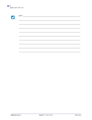 GK 프린터 외부 치수
82
980608-081 Rev. C GK420d ™ 사용자 안내서 2010-10-21
노트 • _____________________________________________________________________
__________________________________________________________________________
__________________________________________________________________________
__________________________________________________________________________
__________________________________________________________________________
__________________________________________________________________________
__________________________________________________________________________
__________________________________________________________________________
__________________________________________________________________________
__________________________________________________________________________
 