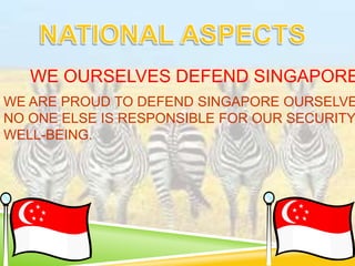 WE OURSELVES DEFEND SINGAPORE
WE ARE PROUD TO DEFEND SINGAPORE OURSELVE
NO ONE ELSE IS RESPONSIBLE FOR OUR SECURITY
WELL-BEING.
 