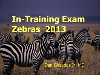 In-Training Exam
Zebras 2013



       Dan Girzadas Jr. MD
 