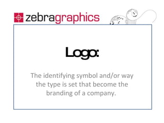 Logo: The identifying symbol and/or way the type is set that become the branding of a company.  