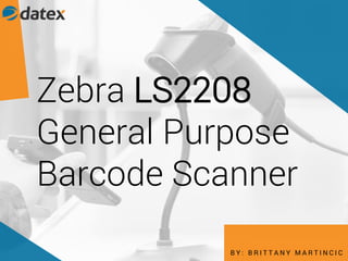 Zebra LS2208
General Purpose
Barcode Scanner
B Y : B R I T T A N Y M A R T I N C I C
 