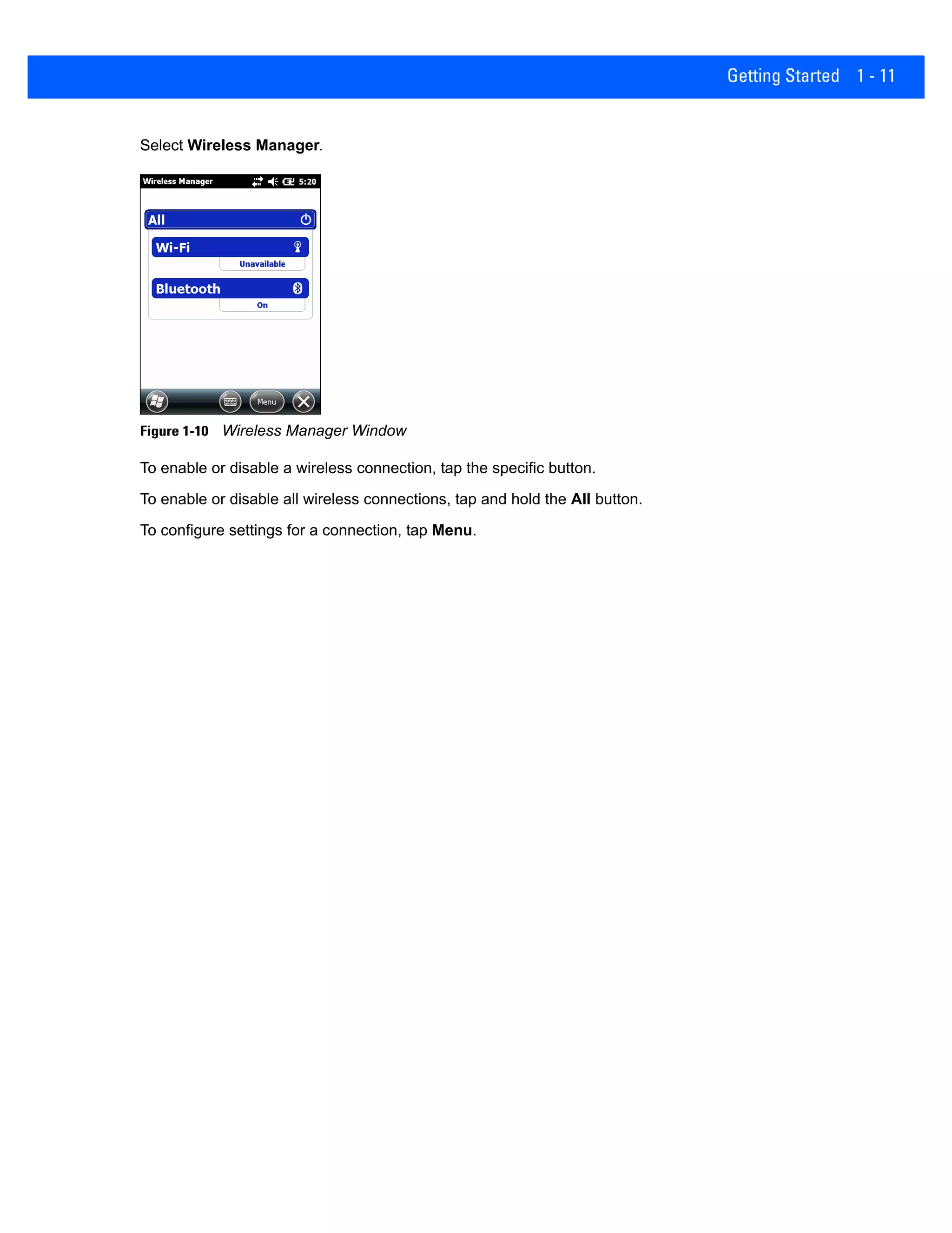 Getting Started 1 - 11
Select Wireless Manager.
Figure 1-10 Wireless Manager Window
To enable or disable a wireless connection, tap the specific button.
To enable or disable all wireless connections, tap and hold the All button.
To configure settings for a connection, tap Menu.
 