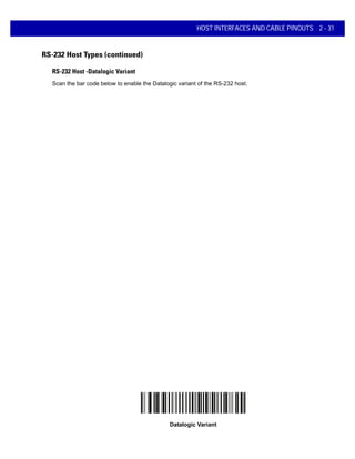 HOST INTERFACES AND CABLE PINOUTS 2 - 31
RS-232 Host Types (continued)
RS-232 Host -Datalogic Variant
Scan the bar code below to enable the Datalogic variant of the RS-232 host.
Datalogic Variant
 