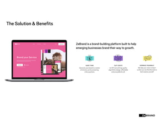 The Solution & Benefits
ZeBrand is a brand-building platform built to help
emerging businesses brand their way to growth.
 