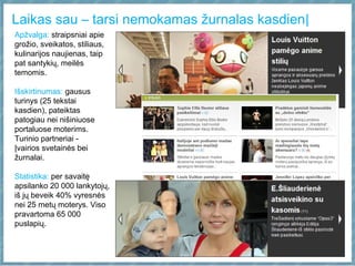 Laikas sau – tarsi nemokamas žurnalas kasdien|
Apžvalga: straipsniai apie
grožio, sveikatos, stiliaus,
kulinarijos naujienas, taip
pat santykių, meilės
temomis.
Išskirtinumas: gausus
turinys (25 tekstai
kasdien), pateiktas
patogiau nei nišiniuose
portaluose moterims.
Turinio partneriai -
Įvairios svetainės bei
žurnalai.
Statistika: per savaitę
apsilanko 20 000 lankytojų,
iš jų beveik 40% vyresnės
nei 25 metų moterys. Viso
pravartoma 65 000
puslapių.
 