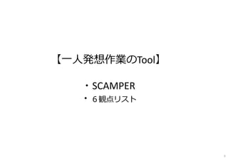 【⼀⼈発想作業のTool】
・SCAMPER
・６観点リスト
5
 