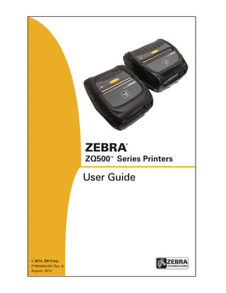 1
ZQ500 Series User Guide
ZQ500 Series Printers
© 2014, ZIH Corp.
User Guide
P1064404-001 Rev. A
August, 2014
 