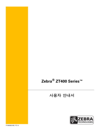 P1066582-082 개정 A
Zebra®
ZT400 Series™
사용자 안내서
 