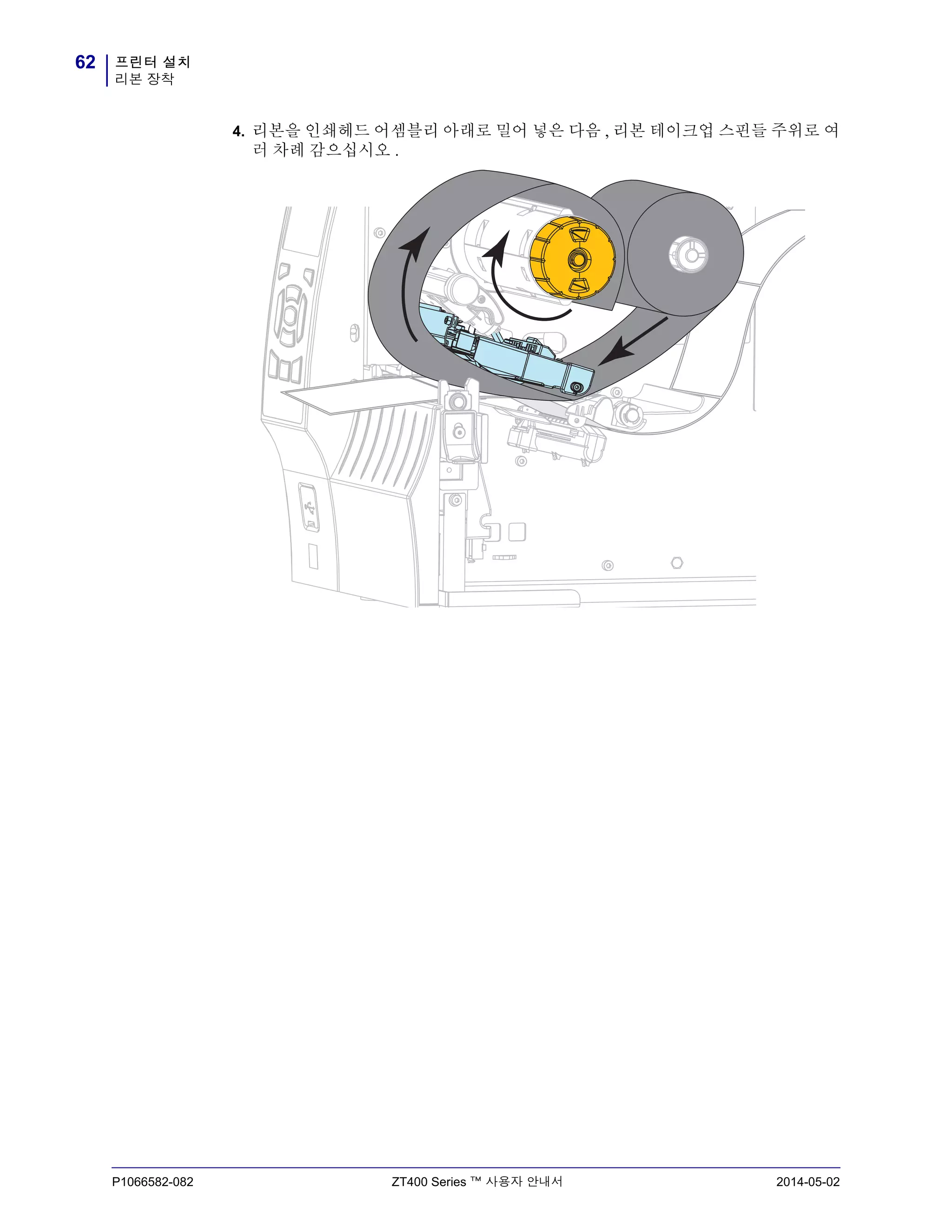 프린터 설치
리본 장착
62
P1066582-082 ZT400 Series ™ 사용자 안내서 2014-05-02
4. 리본을 인쇄헤드 어셈블리 아래로 밀어 넣은 다음 , 리본 테이크업 스핀들 주위로 여
러 차례 감으십시오 .
 