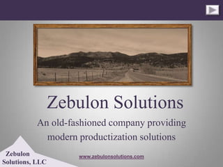 Zebulon Solutions
          An old-fashioned company providing
            modern productization solutions
 Zebulon            www.zebulonsolutions.com
Solutions, LLC
 
