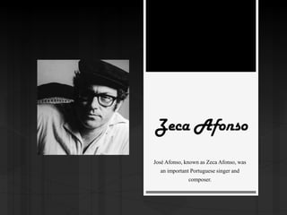 Zeca Afonso
José Afonso, known as Zeca Afonso, was
an important Portuguese singer and
composer.
 