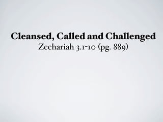 Cleansed, Called and Challenged
     Zechariah 3.1-10 (pg. 889)
 