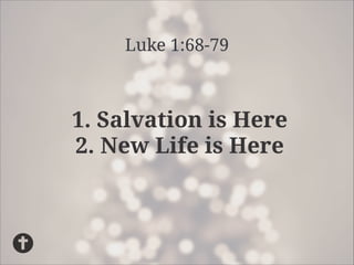 Luke 1:68-79

1. Salvation is Here
2. New Life is Here

 