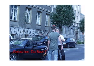 „Gehst her, Du Bazi !“
 