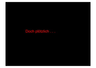 Doch plötzlich . . .
 