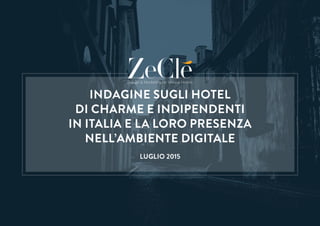 Design & Marketing for Unique Hotels
INDAGINE SUGLI HOTEL
DI CHARME E INDIPENDENTI
IN ITALIA E LA LORO PRESENZA
NELL’AMBIENTE DIGITALE
LUGLIO 2015
 