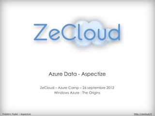 Azure Data - Aspectize

                             ZeCloud – Azure Camp – 26 septembre 2012
                                    Windows Azure : The Origins




Frédéric Fadel – Aspectize                                              http://zecloud.fr
 