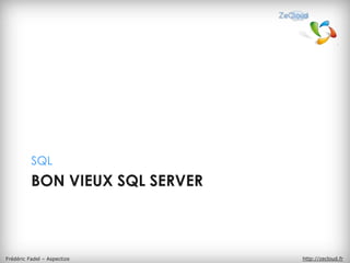 SQL
          BON VIEUX SQL SERVER



Frédéric Fadel – Aspectize       http://zecloud.fr
 