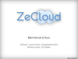 Bienvenue à tous

ZeCloud – Azure Camp – 26 septembre 2012
       Windows Azure : The Origins




                                           http://zecloud.fr
 