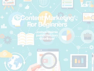 Content Marketing
For Beginners
Joshua Steimle
josh@mwi.com
@donloper
 