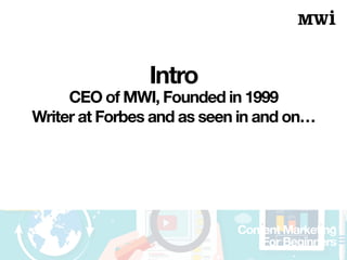 Content Marketing
For Beginners
Intro
CEO of MWI, Founded in 1999
Writer at Forbes and as seen in and on…
 