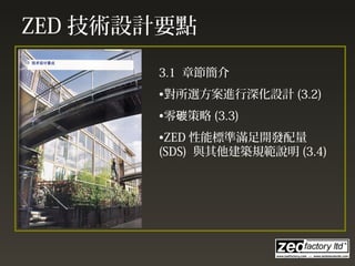 ZED 技術設計要點
3.1 章節簡介
•對所選方案進行深化設計 (3.2)
•零 策略碳 (3.3)
•ZED 性能標準滿足開發配量
(SDS) 與其他建築規範說明 (3.4)
 