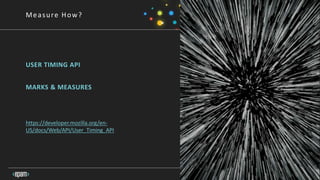 16
Measure How?
USER TIMING API
MARKS & MEASURES
https://developer.mozilla.org/en-
US/docs/Web/API/User_Timing_API
 