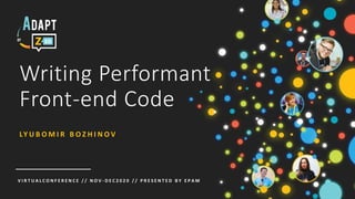 V I R T U A L C O N F E R E N C E / / N O V - D E C 2 0 2 0 / / P R E S E N T E D B Y E P A M
Writing Performant
Front-end Code
LY U B O M I R B O Z H I N O V
 